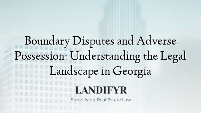 Boundary Disputes and Adverse Possession: Understanding the Legal Landscape in Georgia