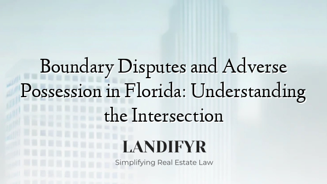Boundary Disputes and Adverse Possession in Florida: Understanding the Intersection