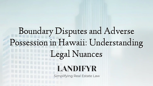 Boundary Disputes and Adverse Possession in Hawaii: Understanding Legal Nuances