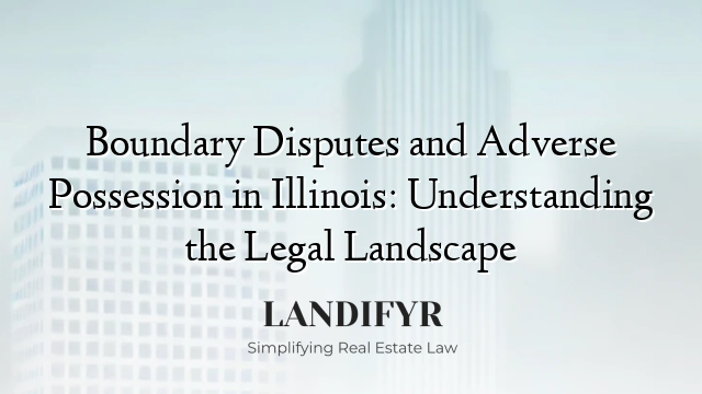 Boundary Disputes and Adverse Possession in Illinois: Understanding the Legal Landscape