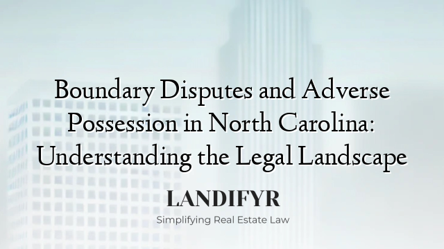Boundary Disputes and Adverse Possession in North Carolina: Understanding the Legal Landscape