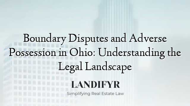 Boundary Disputes and Adverse Possession in Ohio: Understanding the Legal Landscape