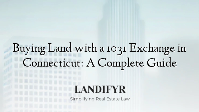 Buying Land with a 1031 Exchange in Connecticut: A Complete Guide