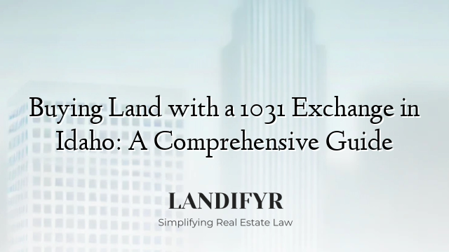 Buying Land with a 1031 Exchange in Idaho: A Comprehensive Guide