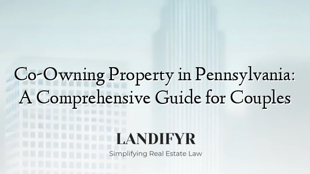 Co-Owning Property in Pennsylvania: A Comprehensive Guide for Couples