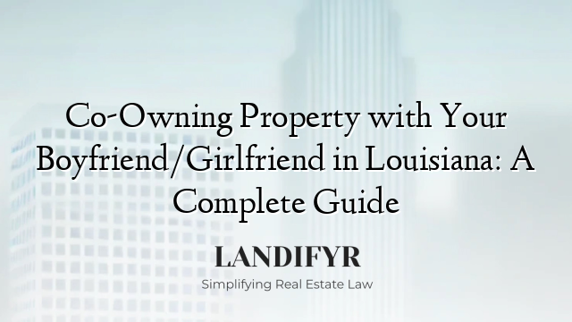 Co-Owning Property with Your Boyfriend/Girlfriend in Louisiana: A Complete Guide