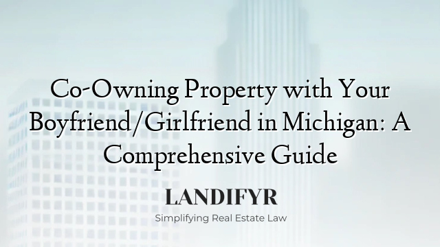 Co-Owning Property with Your Boyfriend/Girlfriend in Michigan: A Comprehensive Guide