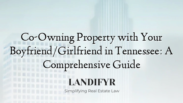 Co-Owning Property with Your Boyfriend/Girlfriend in Tennessee: A Comprehensive Guide
