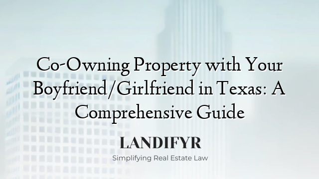 Co-Owning Property with Your Boyfriend/Girlfriend in Texas: A Comprehensive Guide