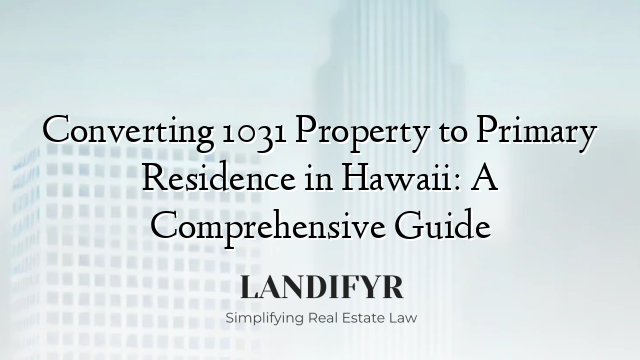 Converting 1031 Property to Primary Residence in Hawaii: A Comprehensive Guide