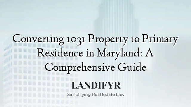 Converting 1031 Property to Primary Residence in Maryland: A Comprehensive Guide