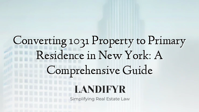 Converting 1031 Property to Primary Residence in New York: A Comprehensive Guide