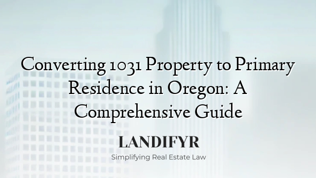 Converting 1031 Property to Primary Residence in Oregon: A Comprehensive Guide