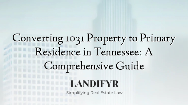 Converting 1031 Property to Primary Residence in Tennessee: A Comprehensive Guide