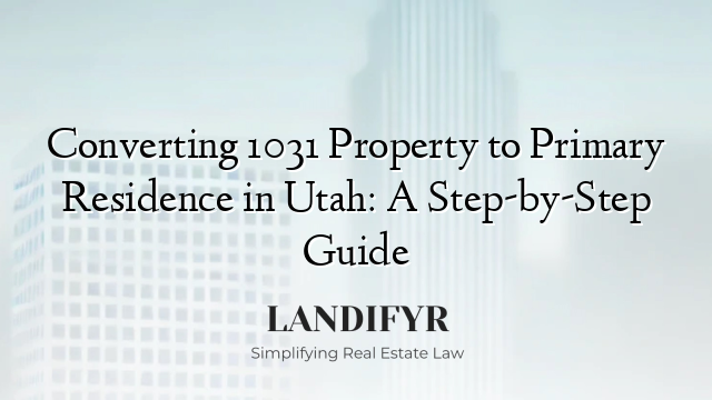 Converting 1031 Property to Primary Residence in Utah: A Step-by-Step Guide