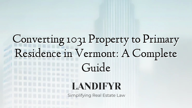 Converting 1031 Property to Primary Residence in Vermont: A Complete Guide