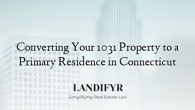 Converting Your 1031 Property to a Primary Residence in Connecticut