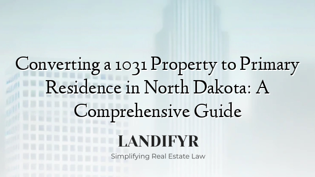Converting a 1031 Property to Primary Residence in North Dakota: A Comprehensive Guide