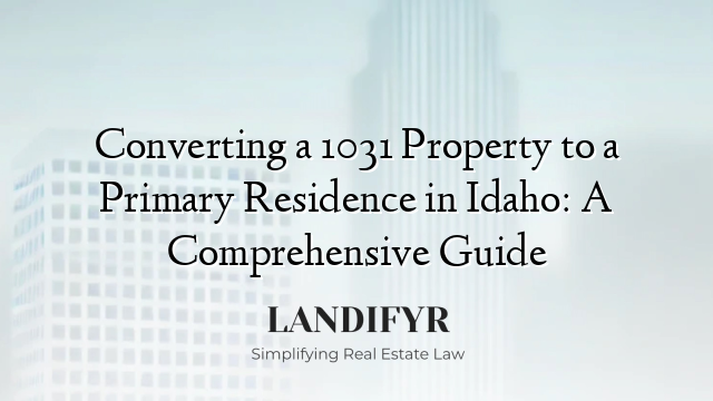 Converting a 1031 Property to a Primary Residence in Idaho: A Comprehensive Guide