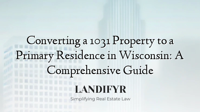 Converting a 1031 Property to a Primary Residence in Wisconsin: A Comprehensive Guide