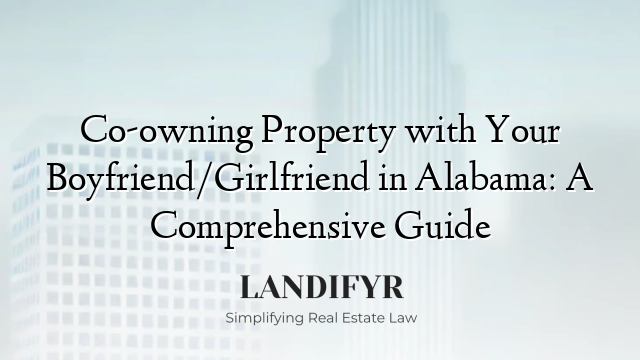 Co-owning Property with Your Boyfriend/Girlfriend in Alabama: A Comprehensive Guide