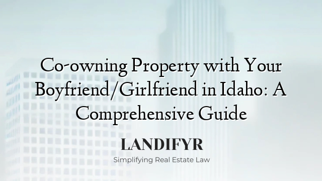 Co-owning Property with Your Boyfriend/Girlfriend in Idaho: A Comprehensive Guide