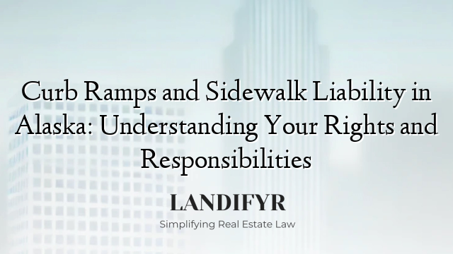 Curb Ramps and Sidewalk Liability in Alaska: Understanding Your Rights and Responsibilities