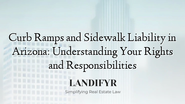 Curb Ramps and Sidewalk Liability in Arizona: Understanding Your Rights and Responsibilities