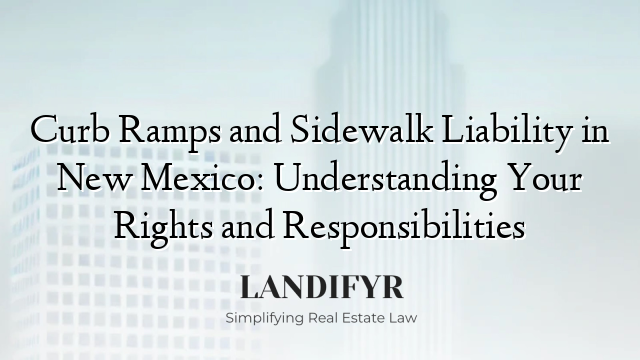 Curb Ramps and Sidewalk Liability in New Mexico: Understanding Your Rights and Responsibilities