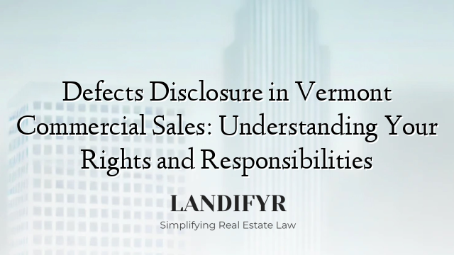 Defects Disclosure in Vermont Commercial Sales: Understanding Your Rights and Responsibilities
