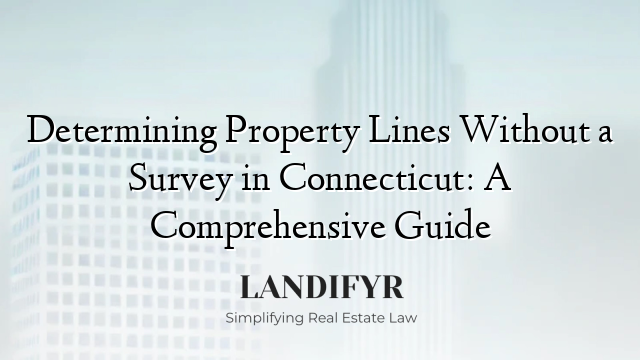 Determining Property Lines Without a Survey in Connecticut: A Comprehensive Guide