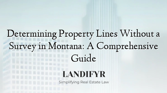 Determining Property Lines Without a Survey in Montana: A Comprehensive Guide