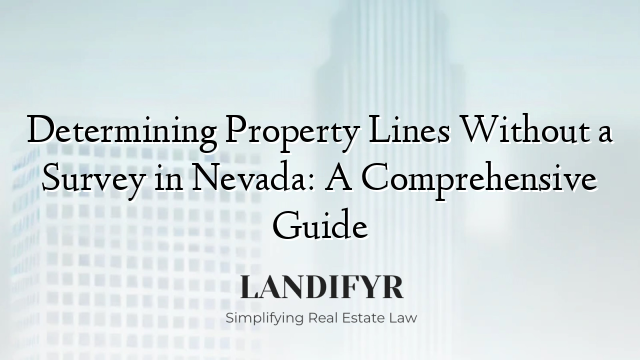 Determining Property Lines Without a Survey in Nevada: A Comprehensive Guide