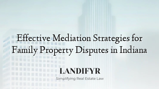 Effective Mediation Strategies for Family Property Disputes in Indiana