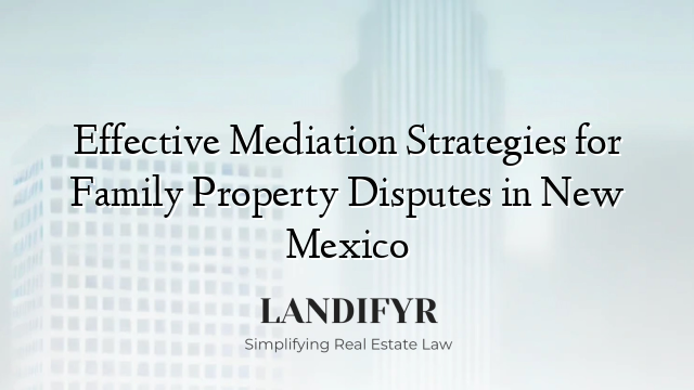 Effective Mediation Strategies for Family Property Disputes in New Mexico