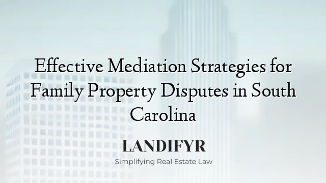 Effective Mediation Strategies for Family Property Disputes in South Carolina