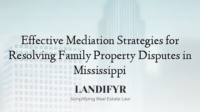 Effective Mediation Strategies for Resolving Family Property Disputes in Mississippi