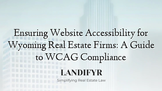 Ensuring Website Accessibility for Wyoming Real Estate Firms: A Guide to WCAG Compliance