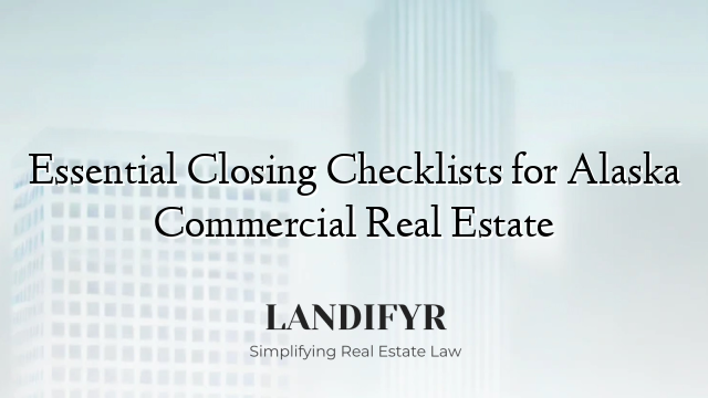 Essential Closing Checklists for Alaska Commercial Real Estate