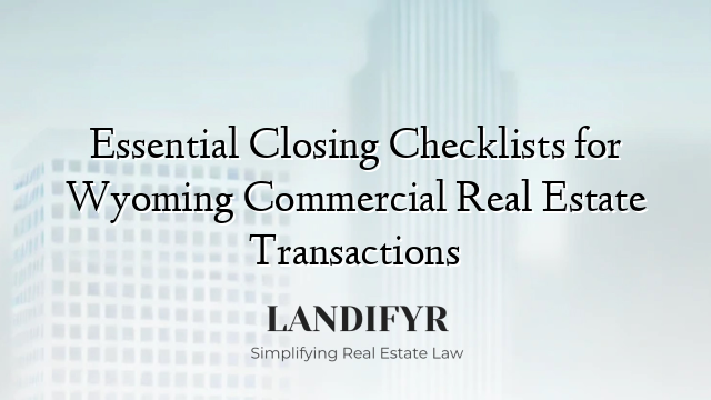 Essential Closing Checklists for Wyoming Commercial Real Estate Transactions