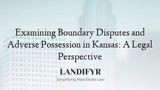Examining Boundary Disputes and Adverse Possession in Kansas: A Legal Perspective