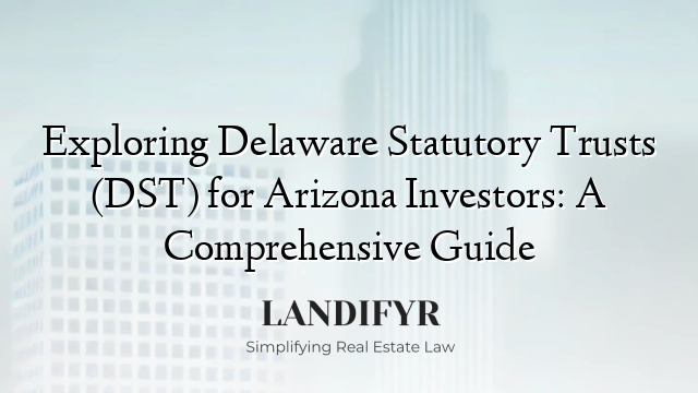 Exploring Delaware Statutory Trusts (DST) for Arizona Investors: A Comprehensive Guide