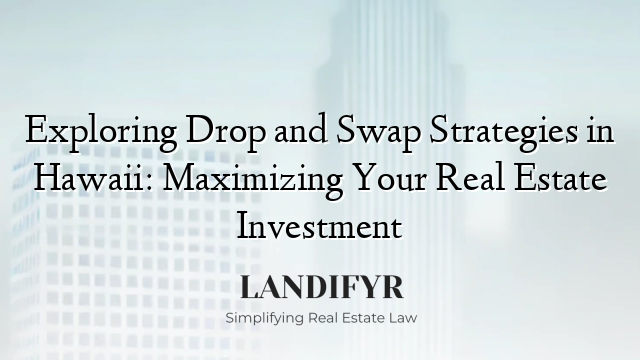 Exploring Drop and Swap Strategies in Hawaii: Maximizing Your Real Estate Investment