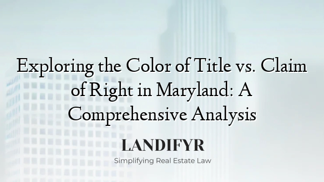 Exploring the Color of Title vs. Claim of Right in Maryland: A Comprehensive Analysis