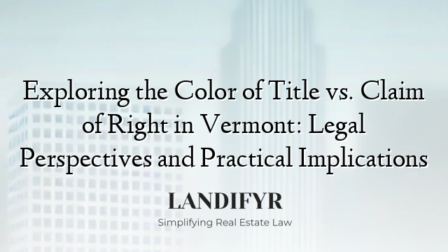 Exploring the Color of Title vs. Claim of Right in Vermont: Legal Perspectives and Practical Implications