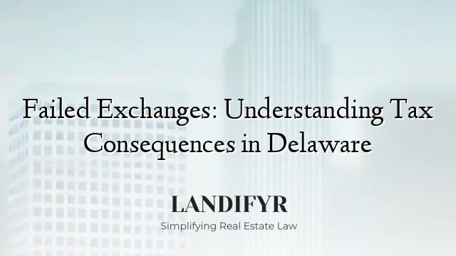 Failed Exchanges: Understanding Tax Consequences in Delaware