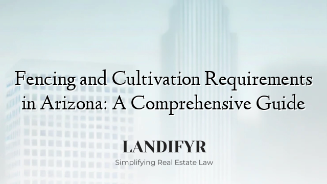 Fencing and Cultivation Requirements in Arizona: A Comprehensive Guide