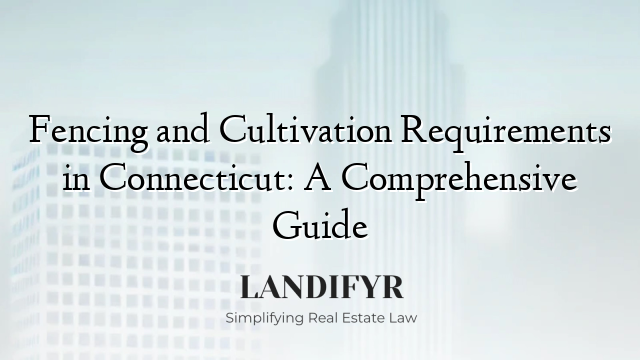 Fencing and Cultivation Requirements in Connecticut: A Comprehensive Guide