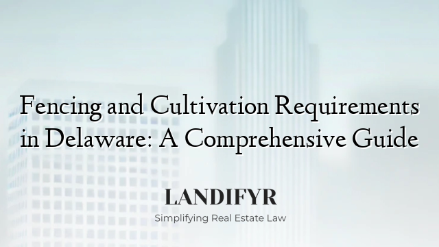 Fencing and Cultivation Requirements in Delaware: A Comprehensive Guide