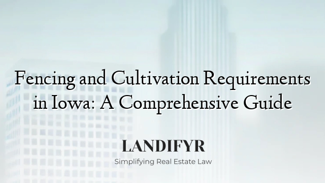 Fencing and Cultivation Requirements in Iowa: A Comprehensive Guide